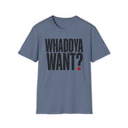 Whaddya Want T-Shirt