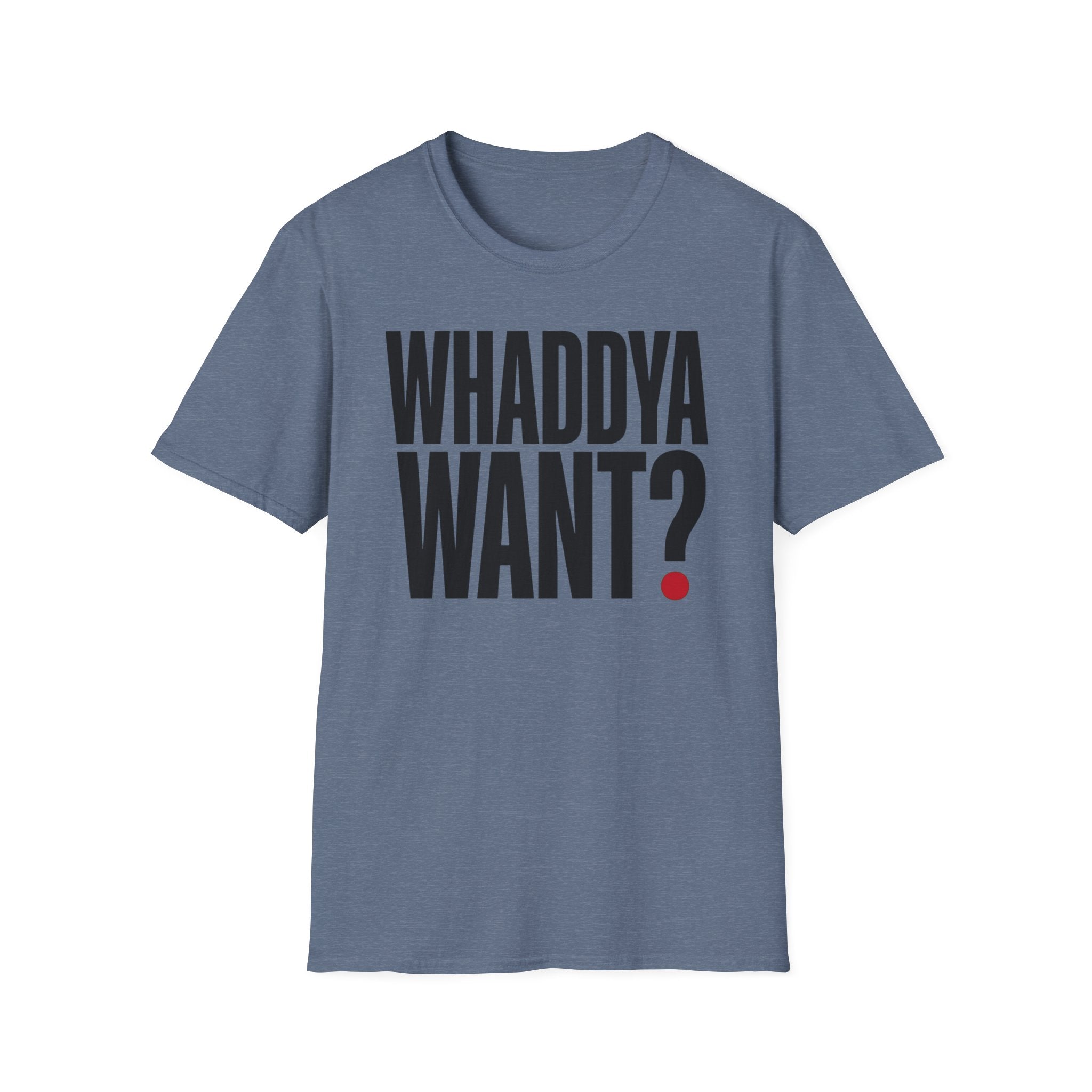 Whaddya Want T-Shirt
