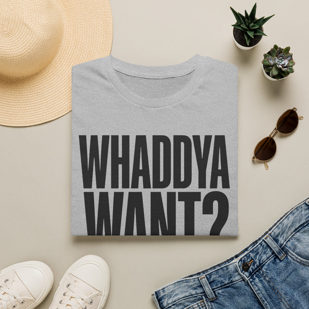 Whaddya Want T-Shirt