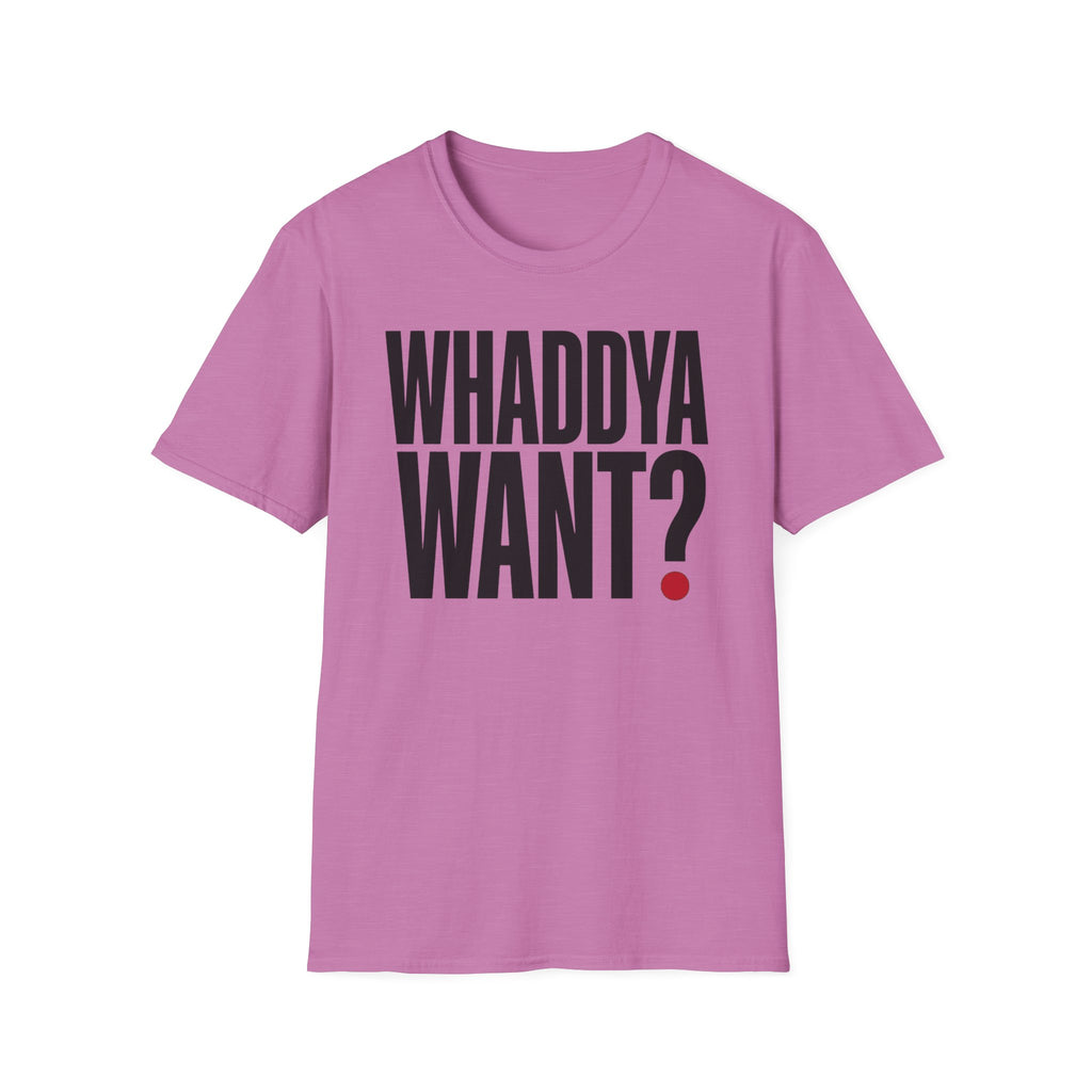Whaddya Want T-Shirt