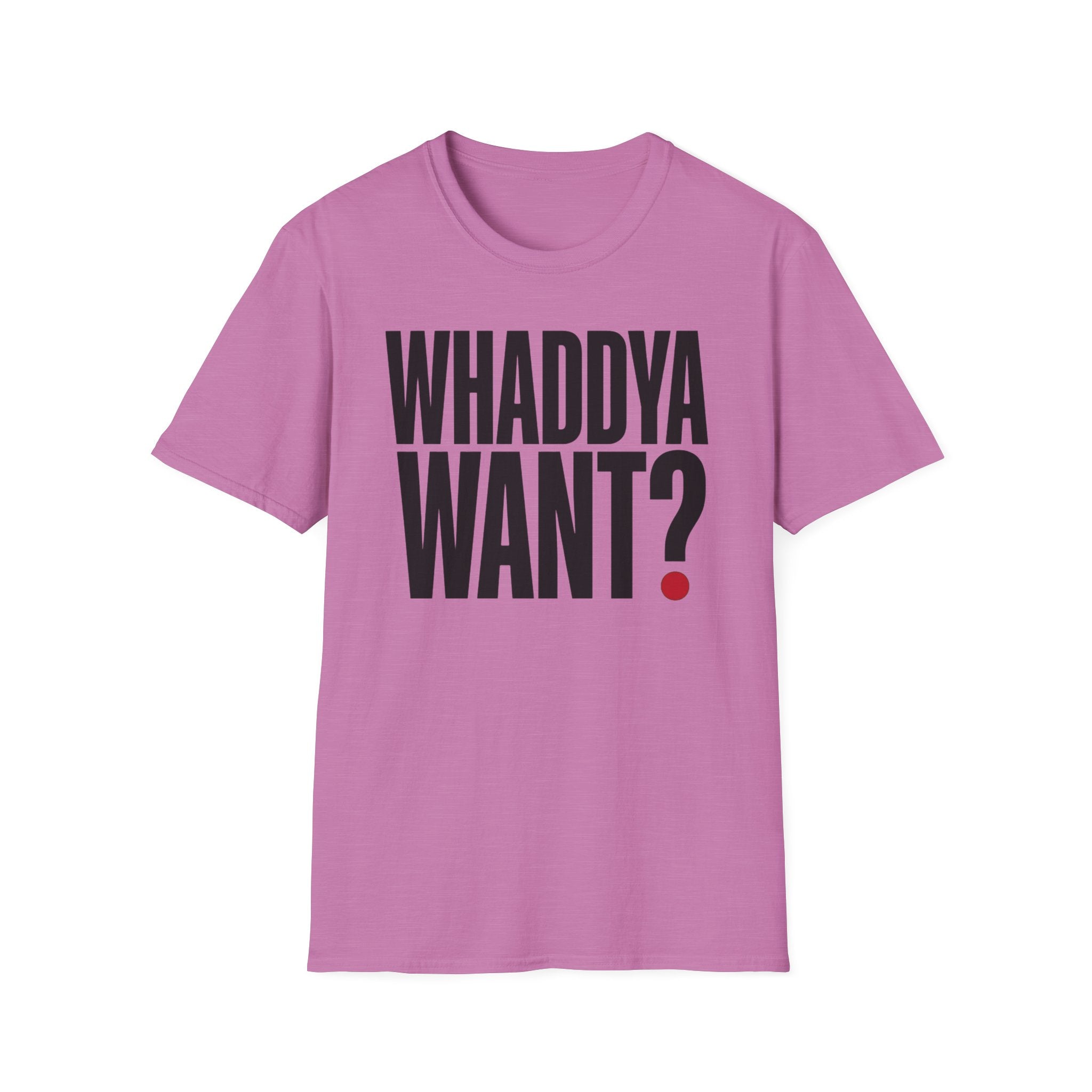 Whaddya Want T-Shirt