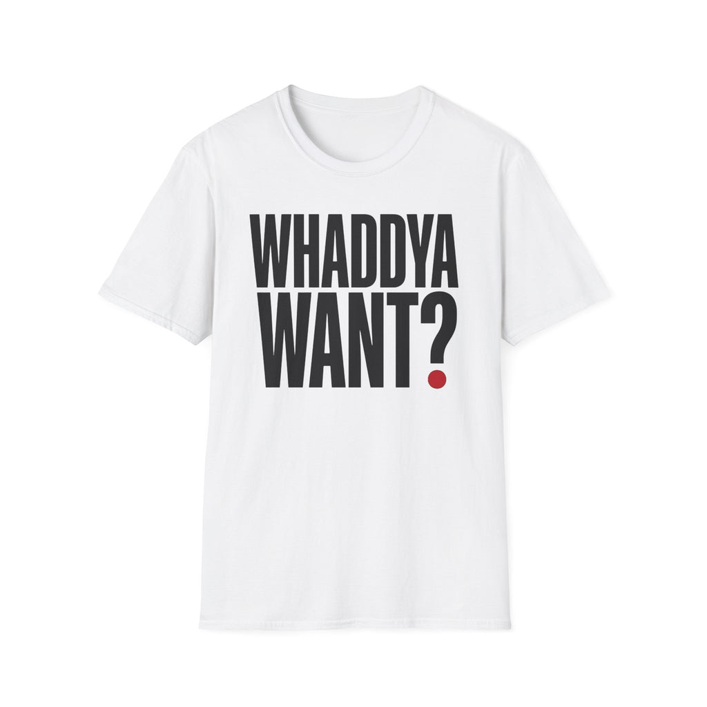 Whaddya Want T-Shirt