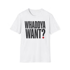 Whaddya Want T-Shirt