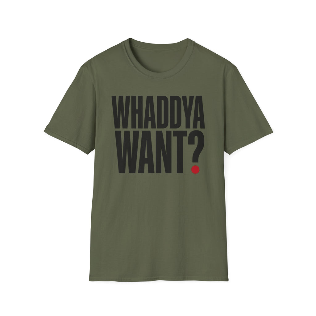 Whaddya Want T-Shirt