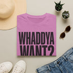 Whaddya Want T-Shirt