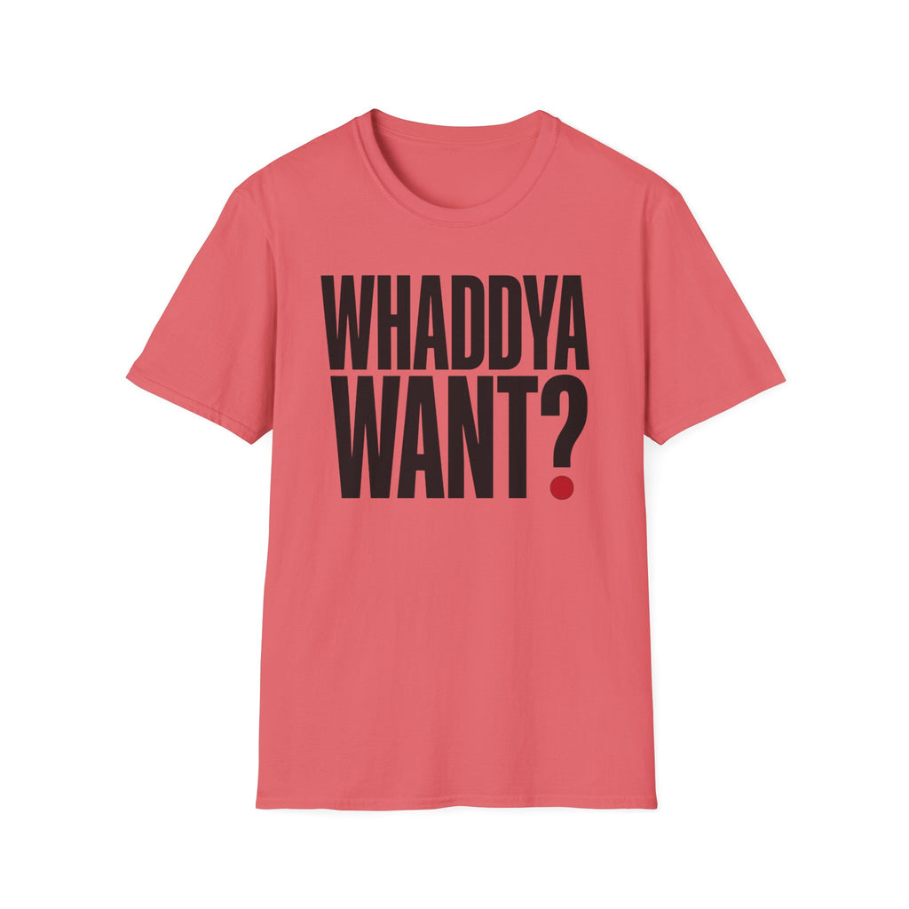 Whaddya Want T-Shirt