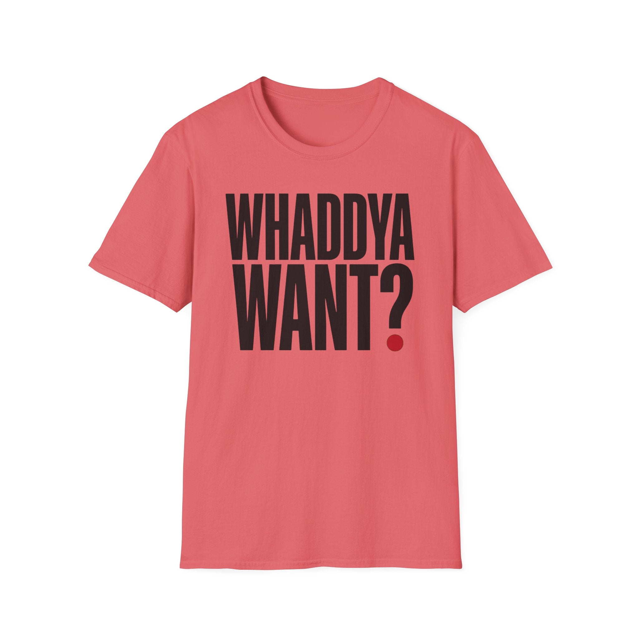 Whaddya Want T-Shirt