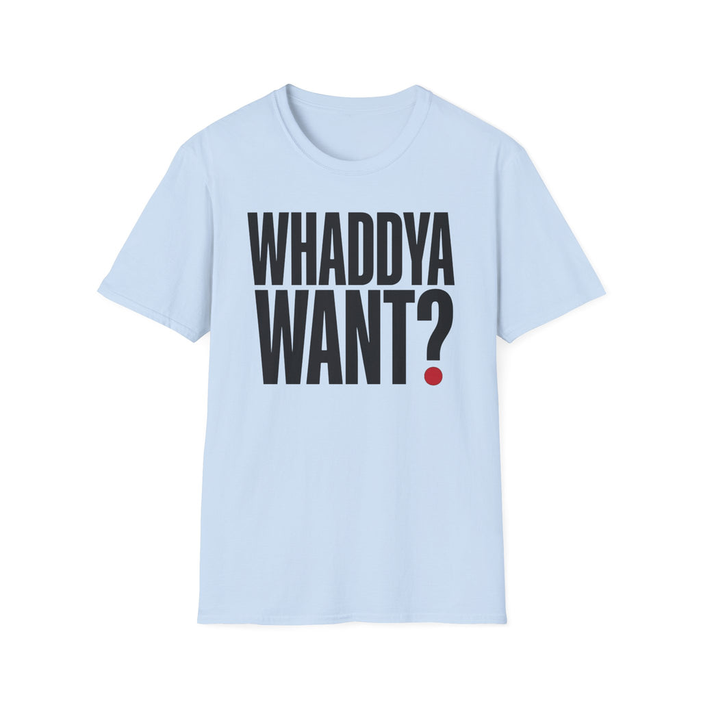 Whaddya Want T-Shirt