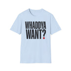 Whaddya Want T-Shirt