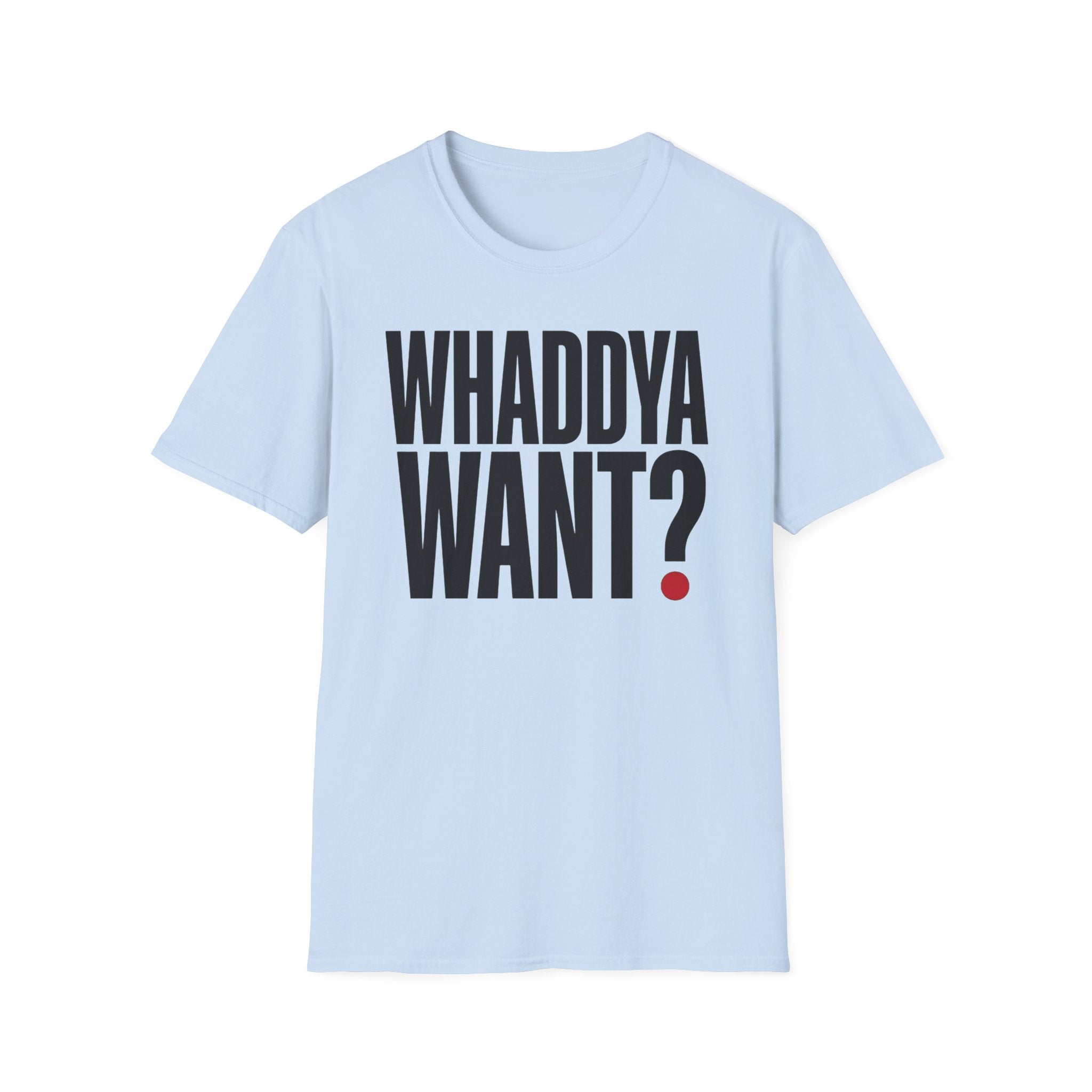 Whaddya Want T-Shirt