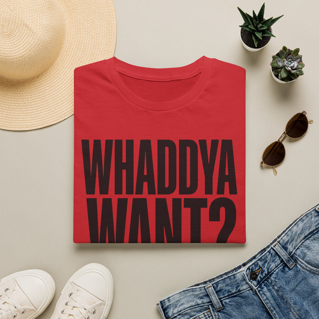 Whaddya Want T-Shirt