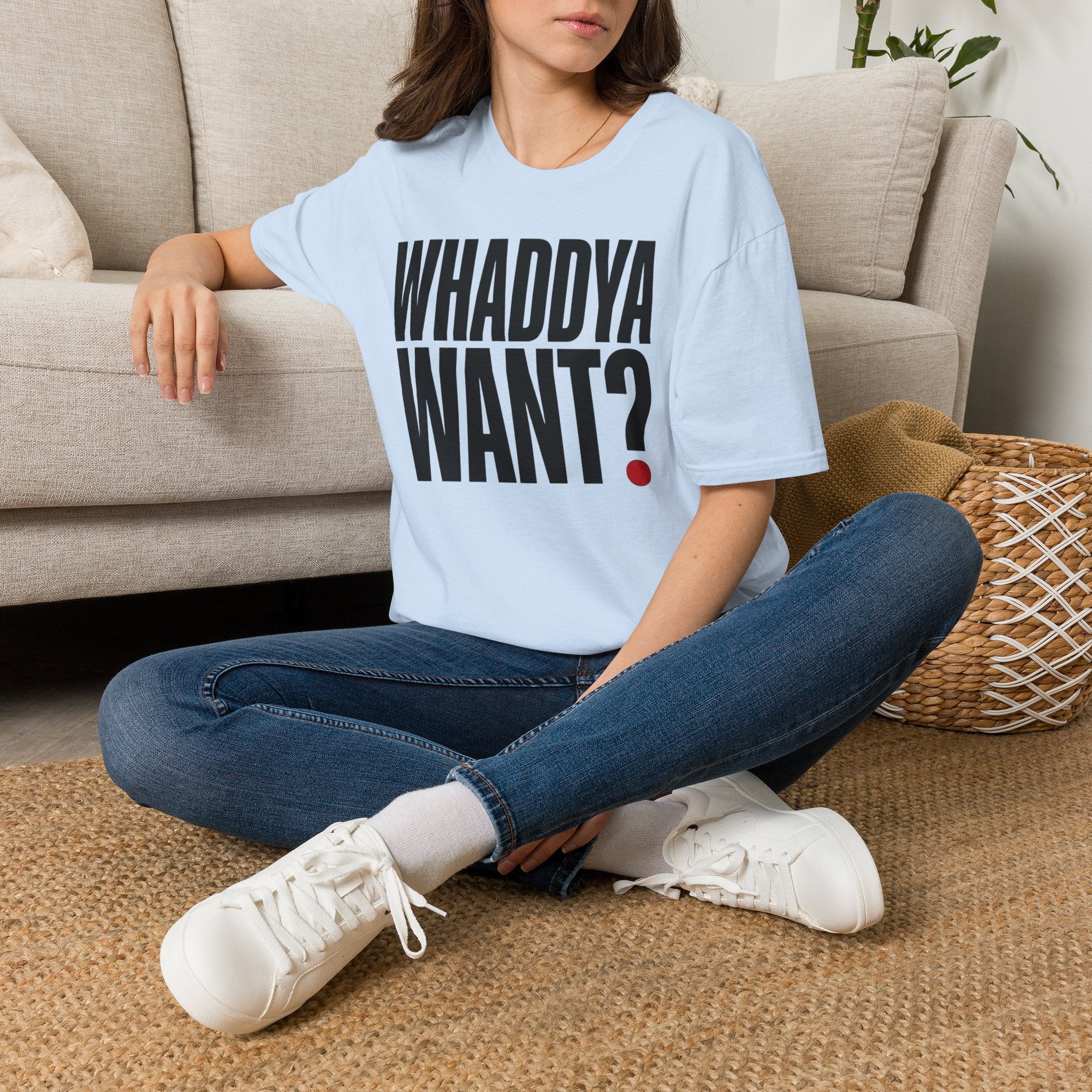 Whaddya Want T-Shirt