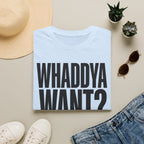 Whaddya Want T-Shirt