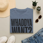 Whaddya Want T-Shirt