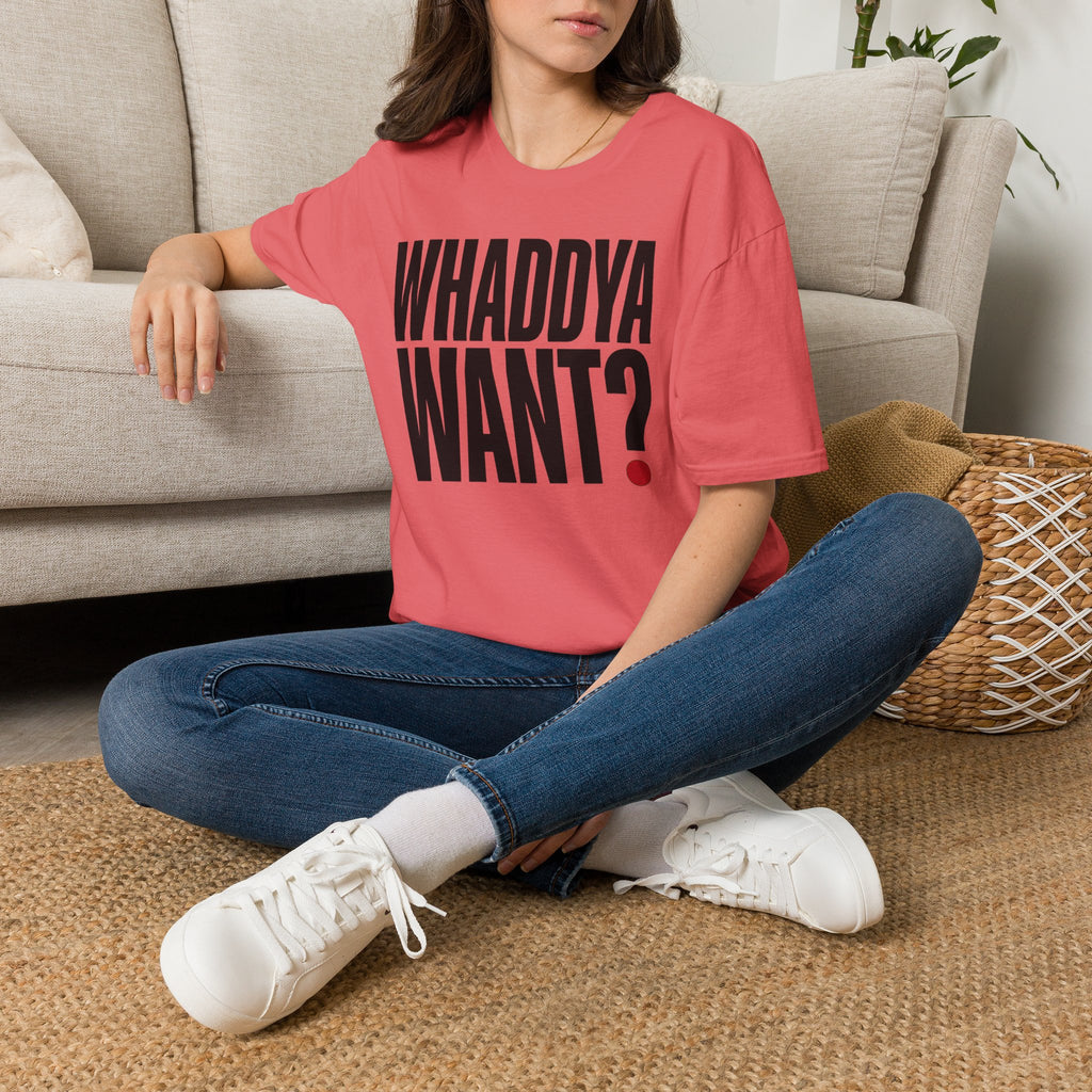 Whaddya Want T-Shirt