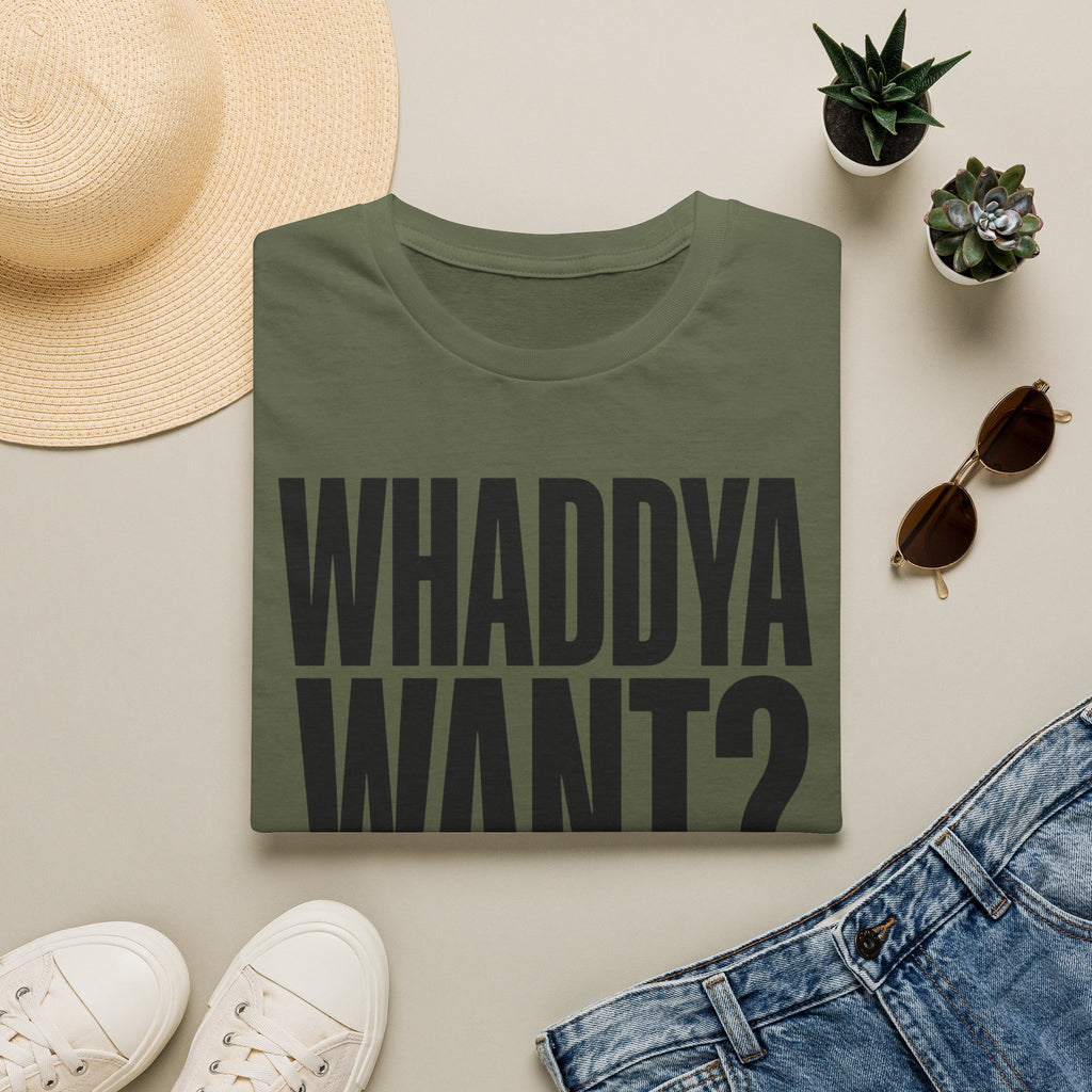 Whaddya Want T-Shirt