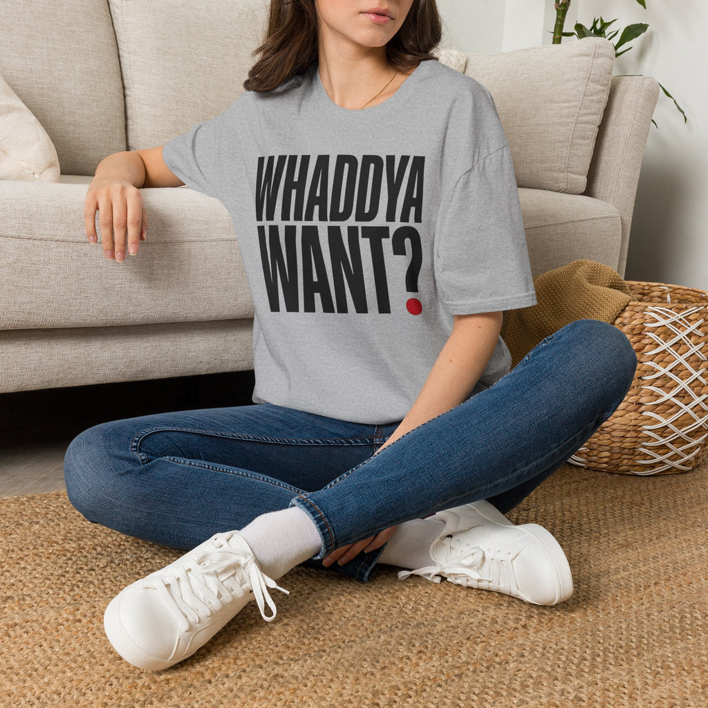 Whaddya Want T-Shirt