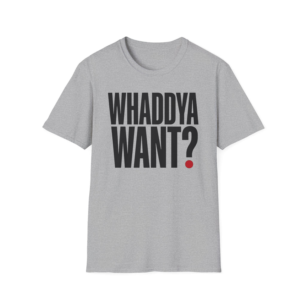 Whaddya Want T-Shirt