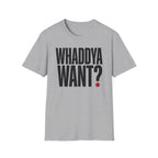 Whaddya Want T-Shirt