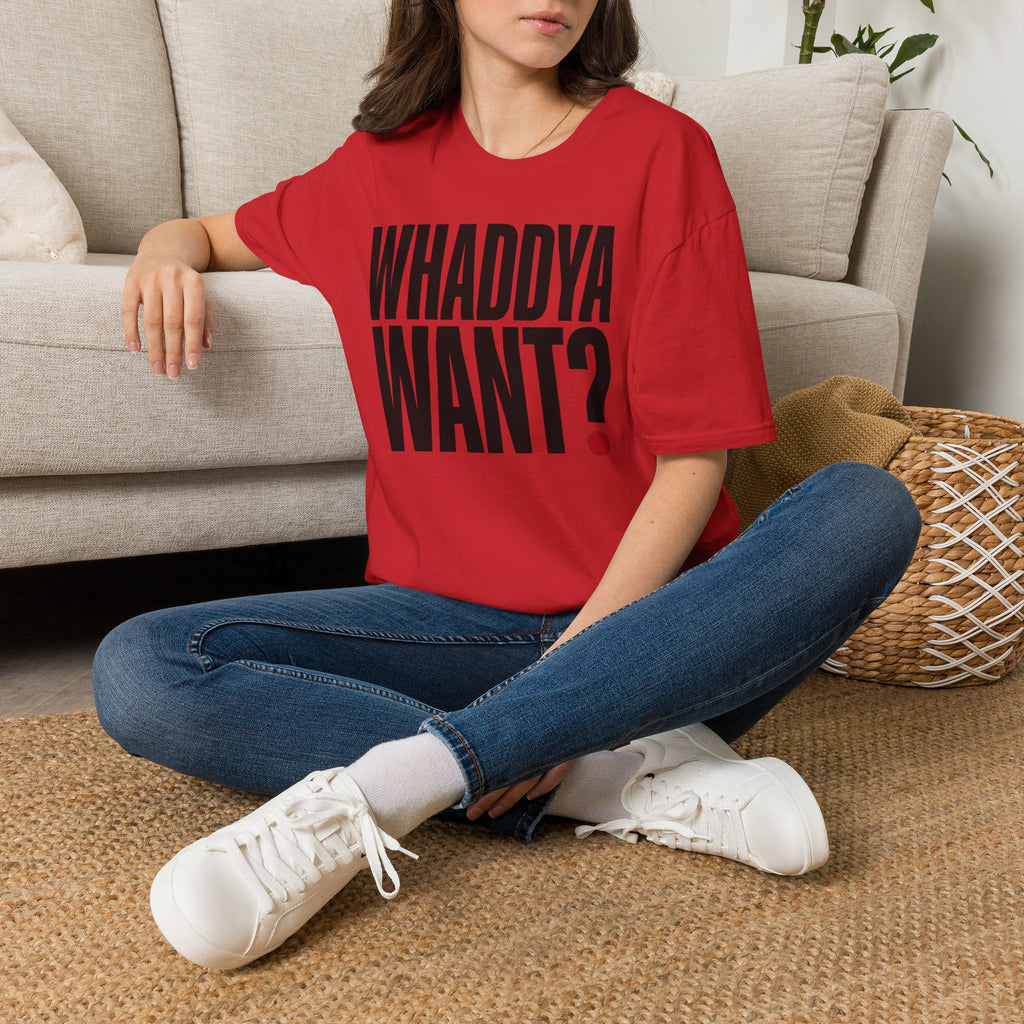 Whaddya Want T-Shirt