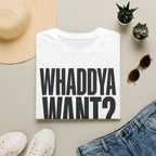 Whaddya Want T-Shirt