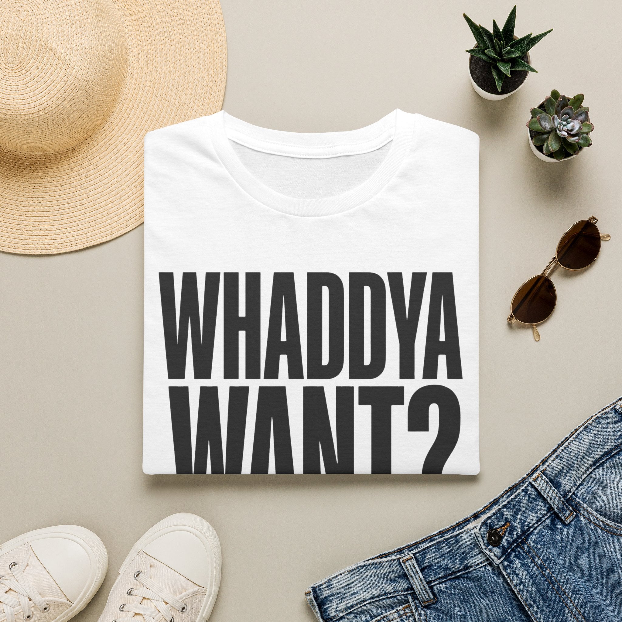 Whaddya Want T-Shirt