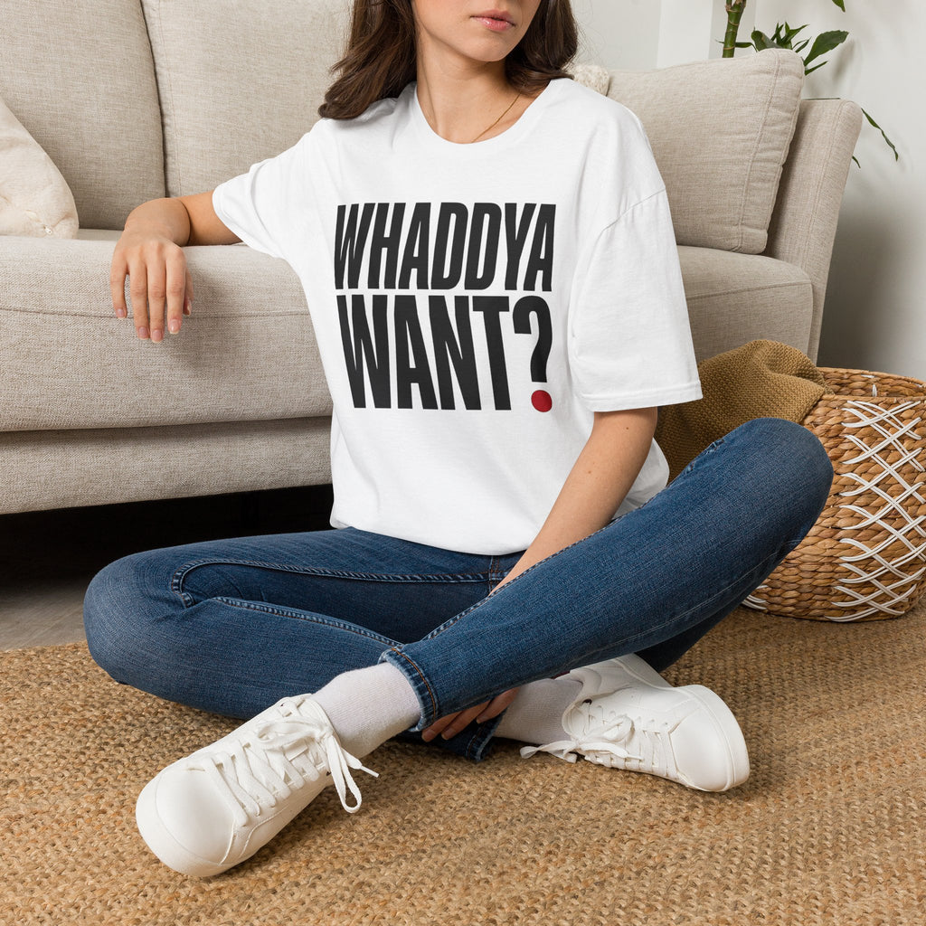Whaddya Want T-Shirt