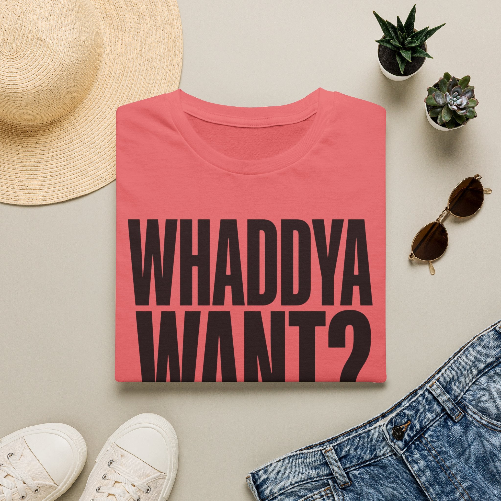 Whaddya Want T-Shirt