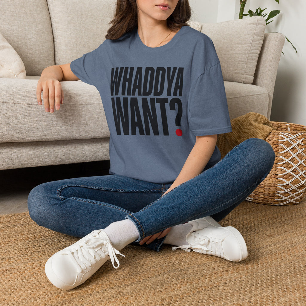 Whaddya Want T-Shirt
