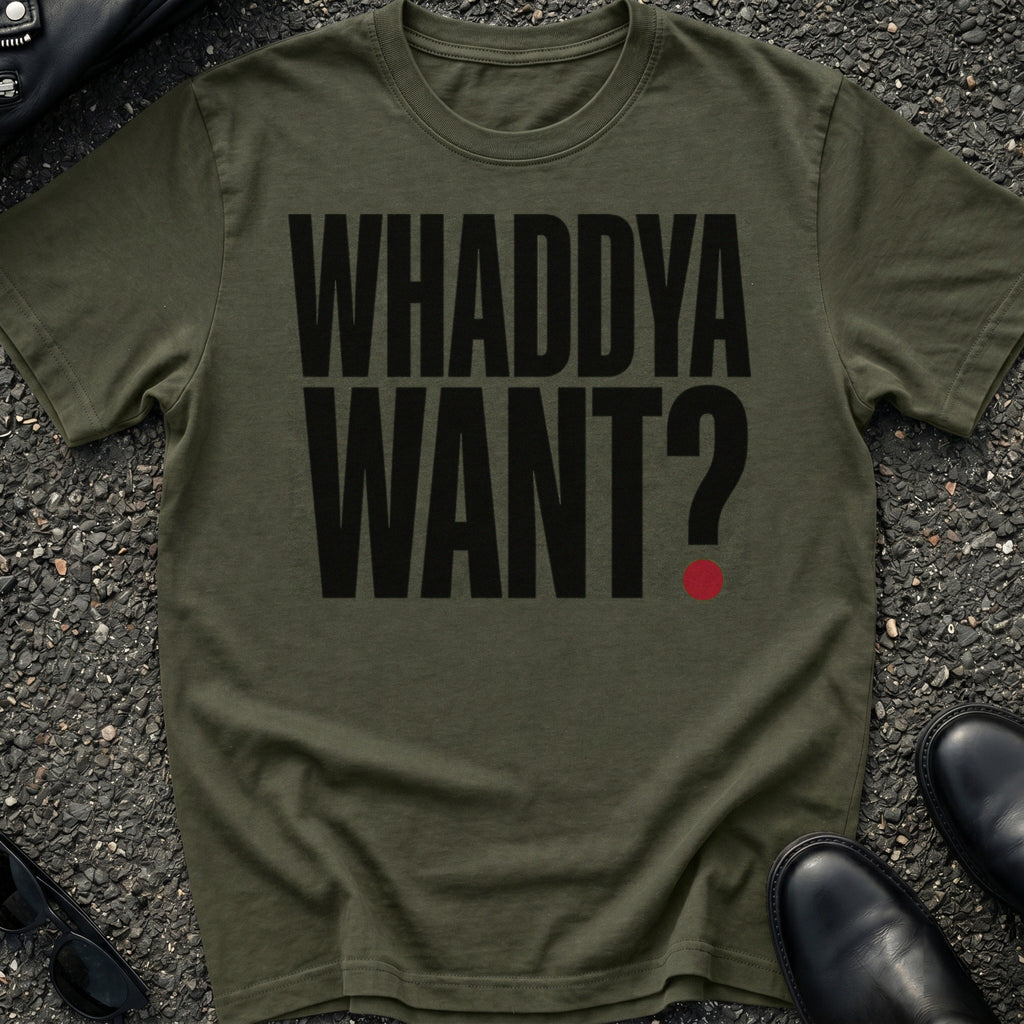 Whaddya Want T-Shirt
