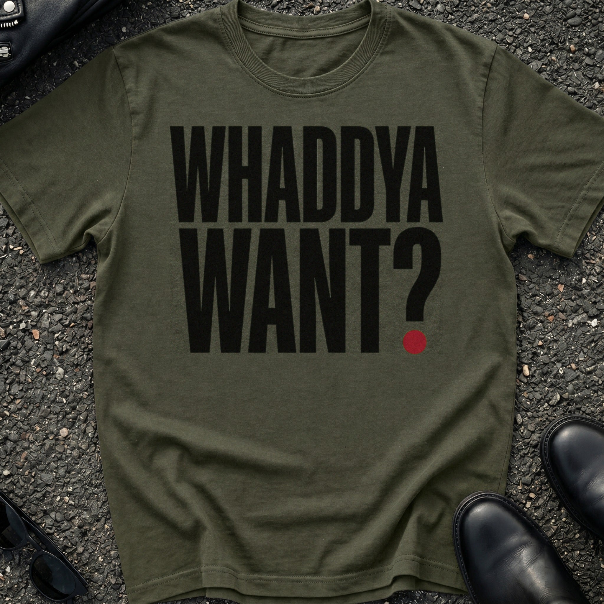 Whaddya Want T-Shirt