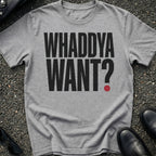 Whaddya Want T-Shirt