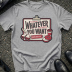 Whatever You Want T-Shirt